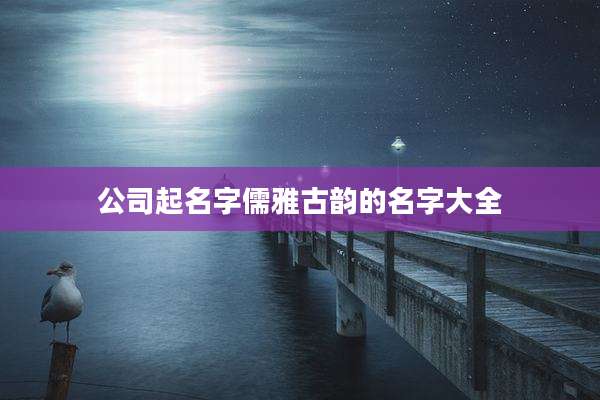 公司起名字儒雅古韵的名字大全