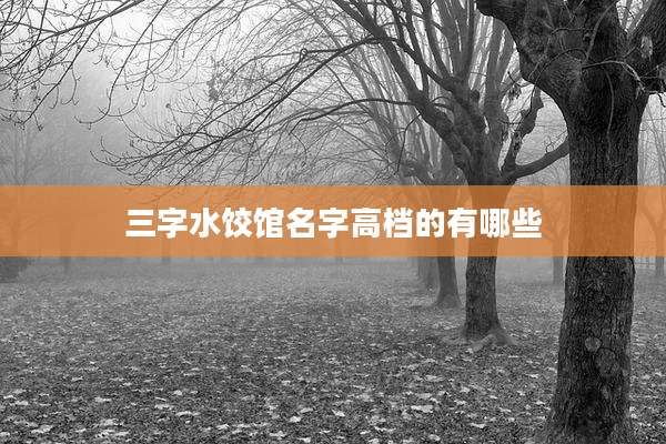 三字水饺馆名字高档的有哪些
