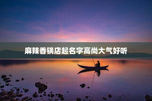 麻辣香锅店起名字高尚大气好听