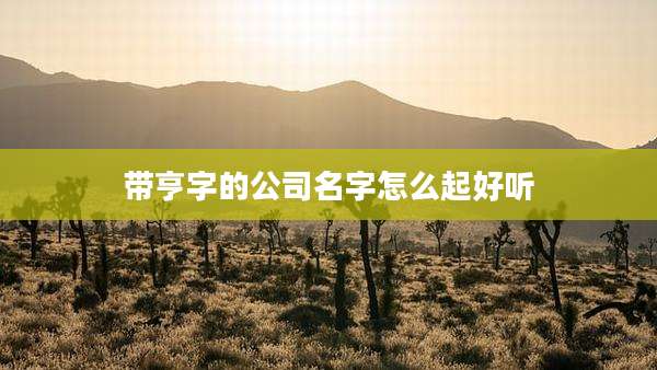 带亨字的公司名字怎么起好听