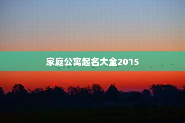家庭公寓起名大全2015