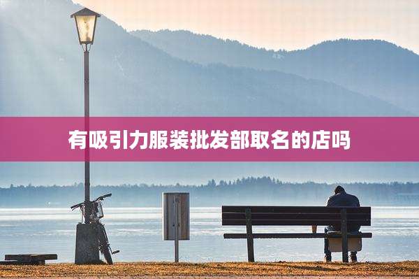 有吸引力服装批发部取名的店吗