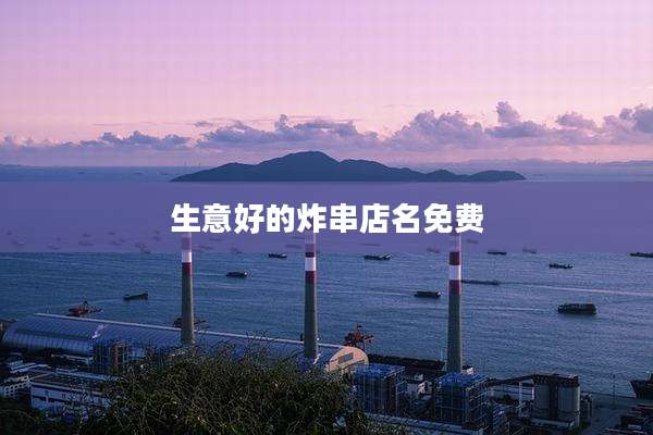 生意好的炸串店名免费