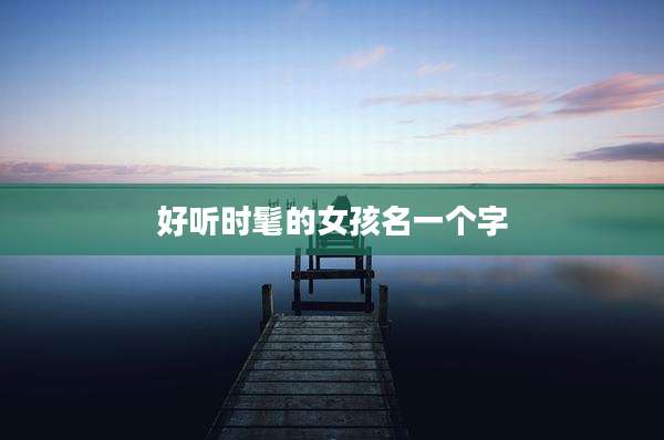 好听时髦的女孩名一个字
