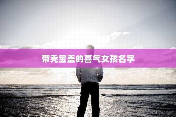 带秃宝盖的喜气女孩名字