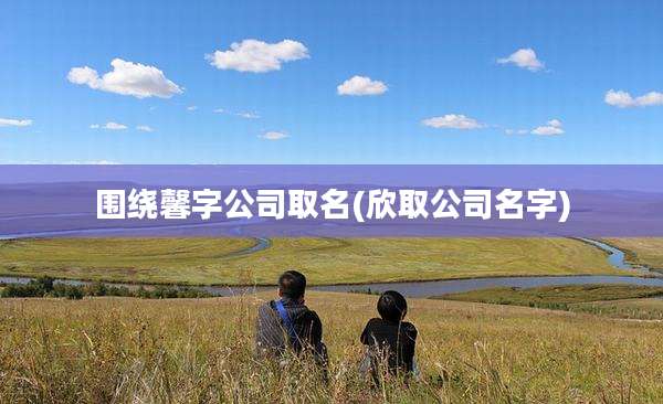 围绕馨字公司取名(欣取公司名字)