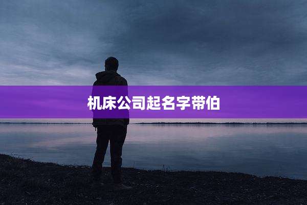机床公司起名字带伯
