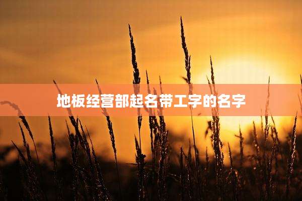 地板经营部起名带工字的名字