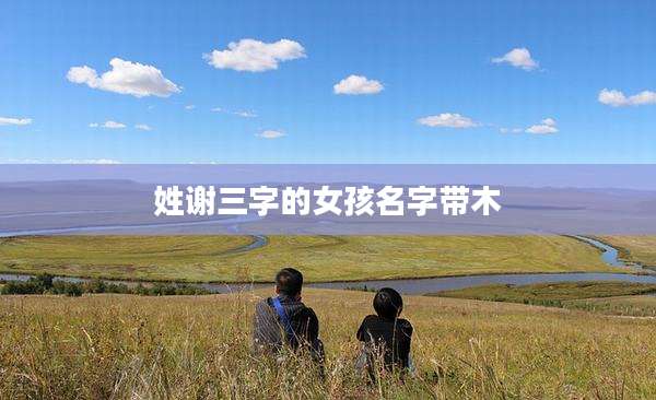 姓谢三字的女孩名字带木