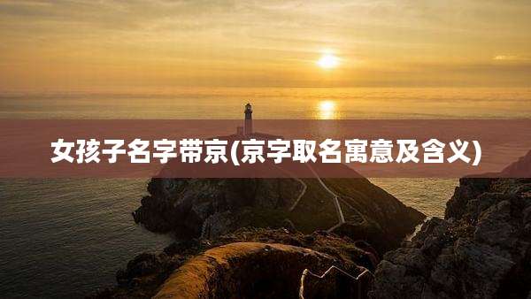 女孩子名字带京(京字取名寓意及含义)