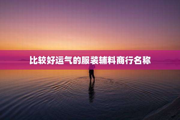 比较好运气的服装辅料商行名称