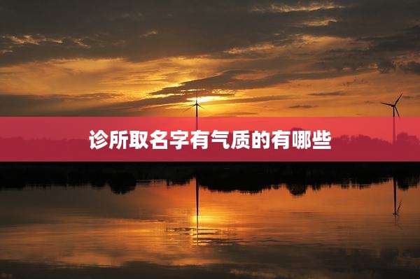 诊所取名字有气质的有哪些