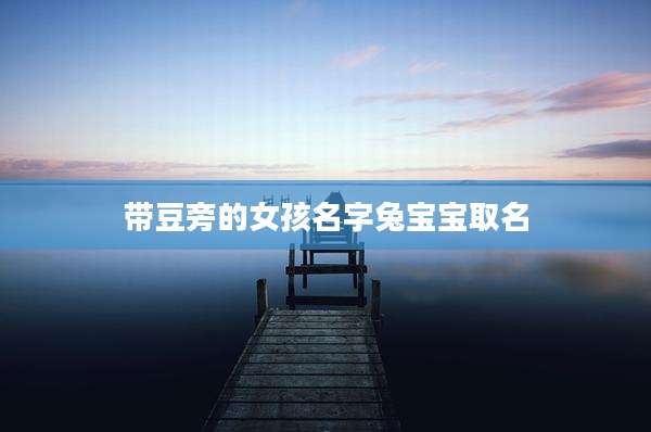 带豆旁的女孩名字兔宝宝取名