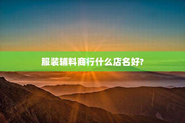 服装辅料商行什么店名好?
