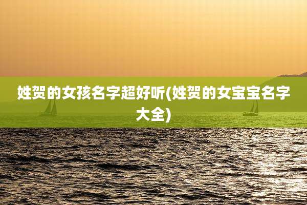 姓贺的女孩名字超好听(姓贺的女宝宝名字大全)