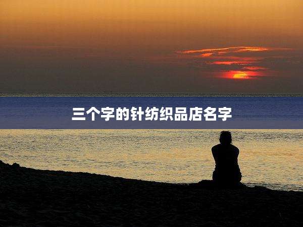三个字的针纺织品店名字