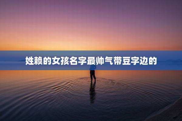 姓赖的女孩名字最帅气带豆字边的