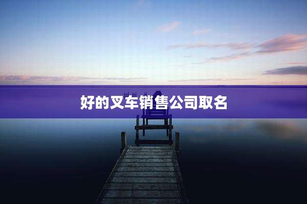 好的叉车销售公司取名
