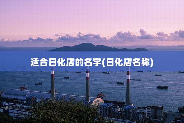 适合日化店的名字(日化店名称)