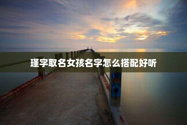 瑾字取名女孩名字怎么搭配好听