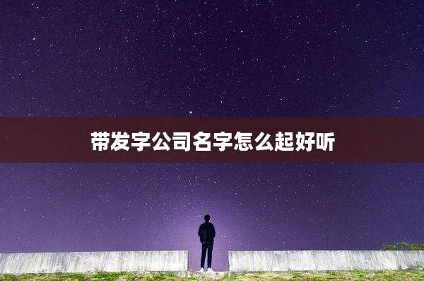 带发字公司名字怎么起好听
