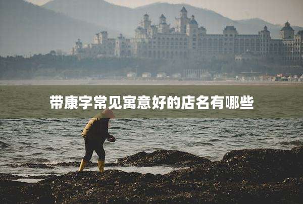 带康字常见寓意好的店名有哪些