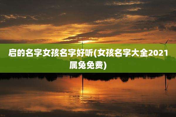 启的名字女孩名字好听(女孩名字大全2021属兔免费)