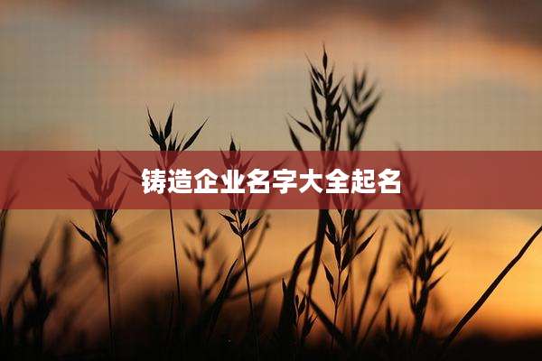 铸造企业名字大全起名