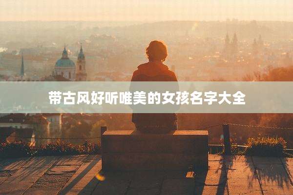 带古风好听唯美的女孩名字大全