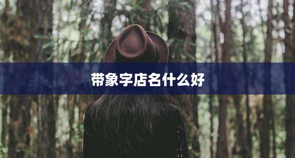 带象字店名什么好