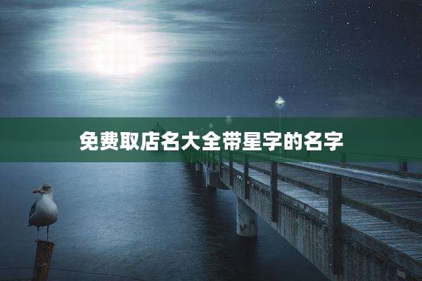 免费取店名大全带星字的名字