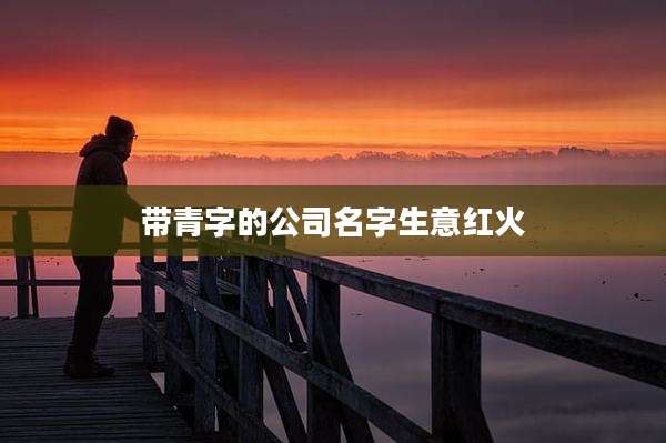 带青字的公司名字生意红火