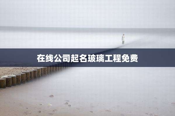 在线公司起名玻璃工程免费