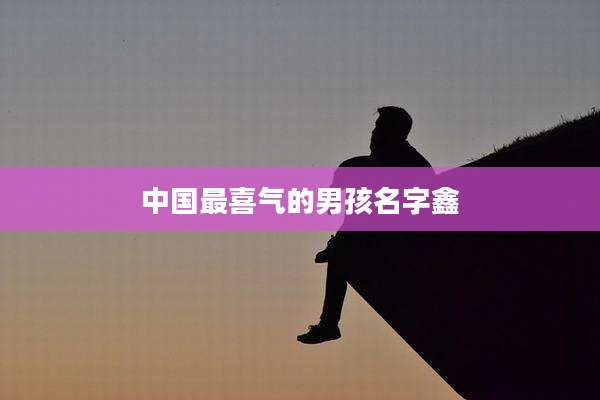 中国最喜气的男孩名字鑫