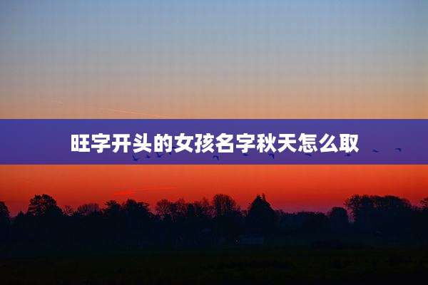 旺字开头的女孩名字秋天怎么取