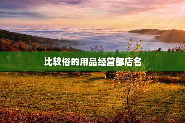 比较俗的用品经营部店名