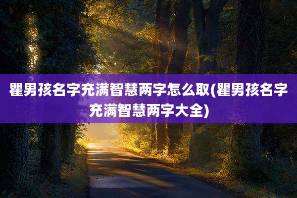 瞿男孩名字充满智慧两字怎么取(瞿男孩名字充满智慧两字大全)