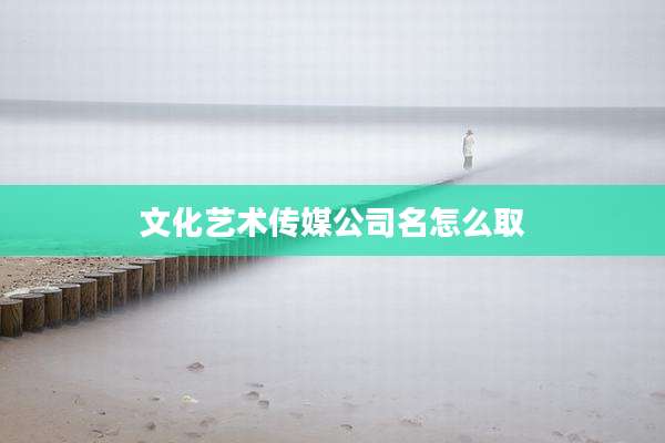 文化艺术传媒公司名怎么取