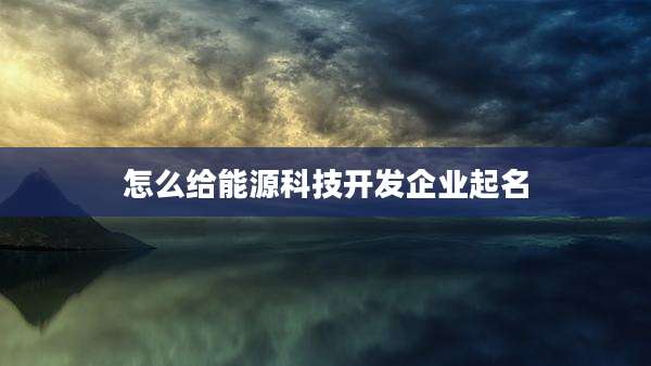 怎么给能源科技开发企业起名