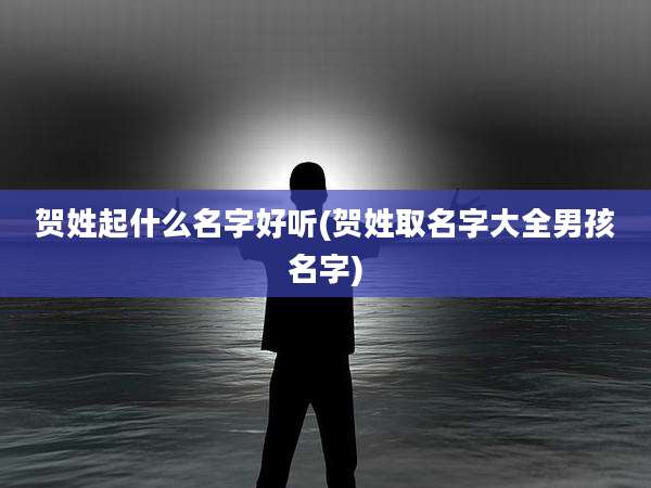 贺姓起什么名字好听(贺姓取名字大全男孩名字)