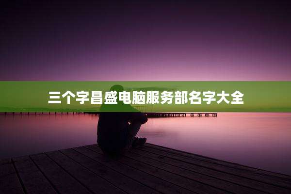 三个字昌盛电脑服务部名字大全