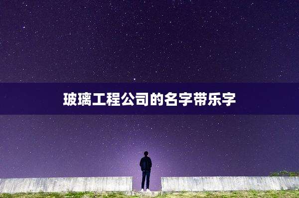 玻璃工程公司的名字带乐字