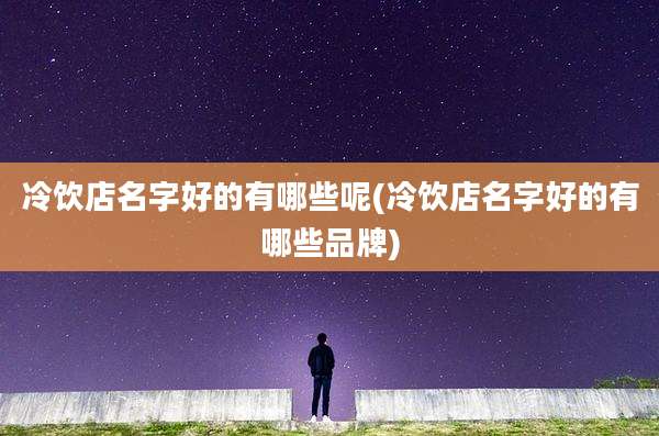 冷饮店名字好的有哪些呢(冷饮店名字好的有哪些品牌)
