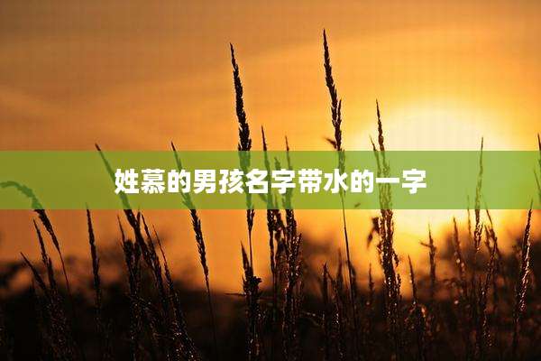 姓慕的男孩名字带水的一字