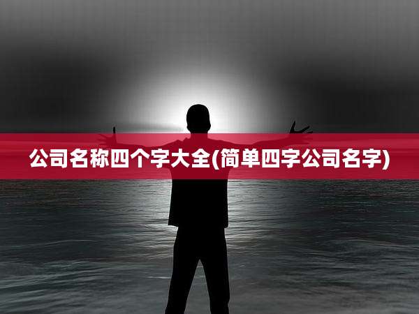公司名称四个字大全(简单四字公司名字)