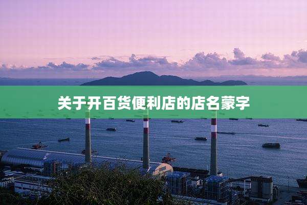 关于开百货便利店的店名蒙字