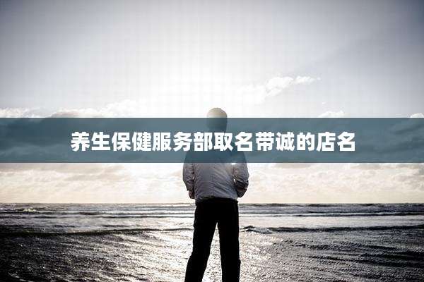养生保健服务部取名带诚的店名