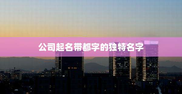 公司起名带都字的独特名字