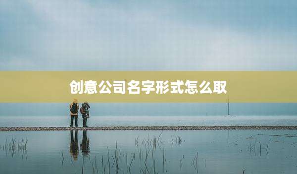 创意公司名字形式怎么取