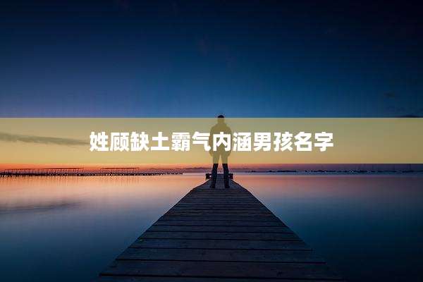 姓顾缺土霸气内涵男孩名字
